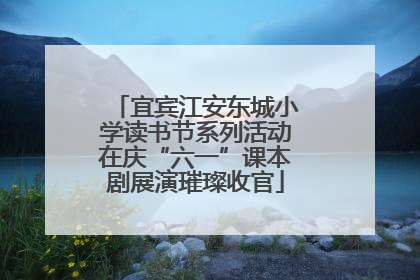 宜宾江安东城小学读书节系列活动在庆“六一”课本剧展演璀璨收官