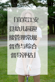 宜宾江安县幼儿园迎接管理常规督查与综合督导评估