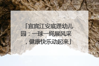 宜宾江安底蓬幼儿园：一球一绳展风采，健康快乐动起来