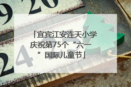 宜宾江安连天小学庆祝第75个“六一”国际儿童节