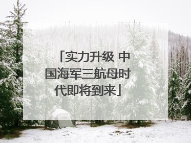 实力升级 中国海军三航母时代即将到来
