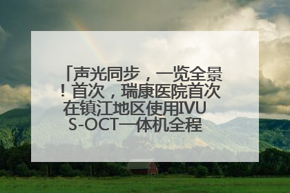 声光同步，一览全景！首次，瑞康医院首次在镇江地区使用IVUS-OCT一体机全程指导冠脉介入手术