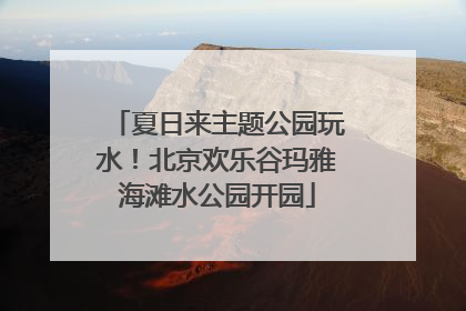 夏日来主题公园玩水！北京欢乐谷玛雅海滩水公园开园