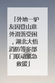 外地一驴友因登山意外滑落受困，湖北大悟消防等多部门联动紧急救援