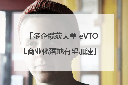 多企揽获大单 eVTOL商业化落地有望加速