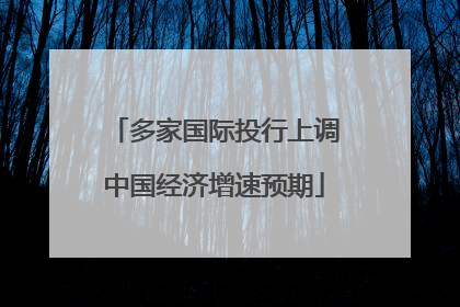 多家国际投行上调中国经济增速预期