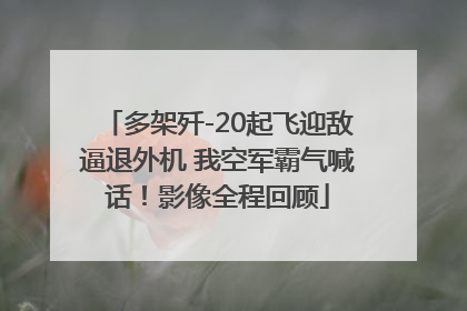 多架歼-20起飞迎敌逼退外机 我空军霸气喊话！影像全程回顾