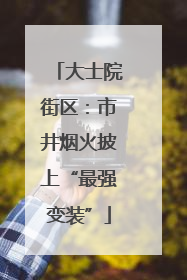 大士院街区：市井烟火披上“最强变装”