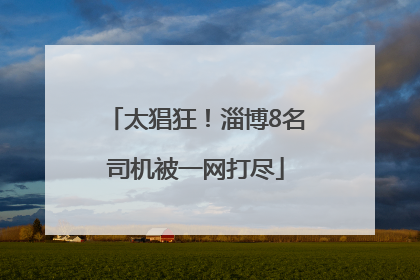 太猖狂！淄博8名司机被一网打尽