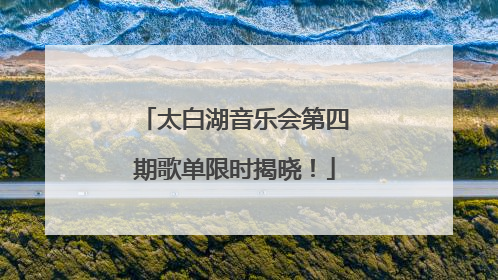 太白湖音乐会第四期歌单限时揭晓！