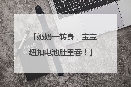 奶奶一转身，宝宝纽扣电池肚里吞！