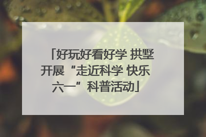 好玩好看好学 拱墅开展“走近科学 快乐六一”科普活动