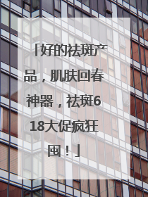 好的祛斑产品，肌肤回春神器，祛斑618大促疯狂囤！