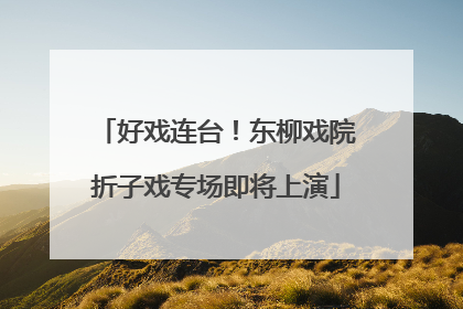 好戏连台！东柳戏院折子戏专场即将上演