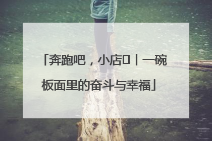 奔跑吧，小店㊳丨一碗板面里的奋斗与幸福