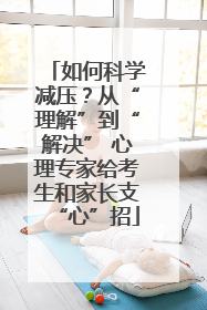 如何科学减压？从“理解”到“解决” 心理专家给考生和家长支“心”招