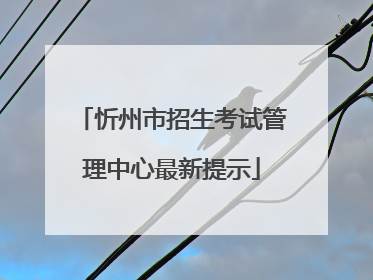 忻州市招生考试管理中心最新提示