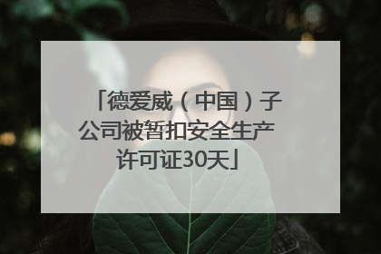 德爱威（中国）子公司被暂扣安全生产许可证30天