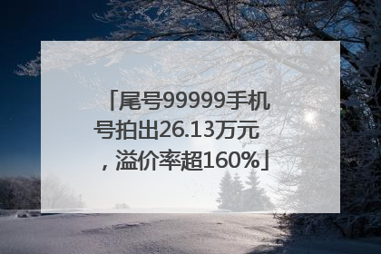尾号99999手机号拍出26.13万元，溢价率超160%