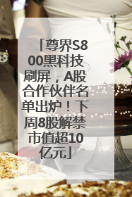 尊界S800黑科技刷屏，A股合作伙伴名单出炉！下周8股解禁市值超10亿元
