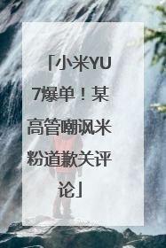 小米YU7爆单！某高管嘲讽米粉道歉关评论