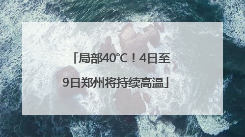 局部40℃！4日至9日郑州将持续高温
