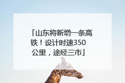 山东将新增一条高铁！设计时速350公里，途经三市
