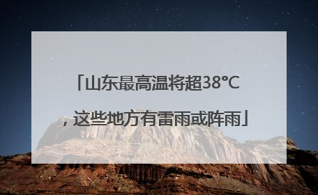 山东最高温将超38°C，这些地方有雷雨或阵雨