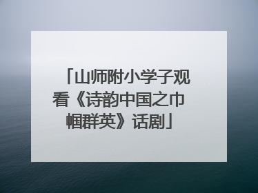 山师附小学子观看《诗韵中国之巾帼群英》话剧
