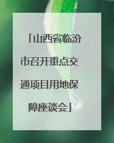 山西省临汾市召开重点交通项目用地保障座谈会