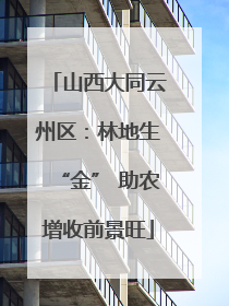 山西大同云州区：林地生“金” 助农增收前景旺