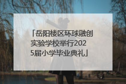 岳阳楼区环球融创实验学校举行2025届小学毕业典礼