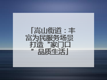 嵩山街道：丰富为民服务场景 打造“家门口”品质生活