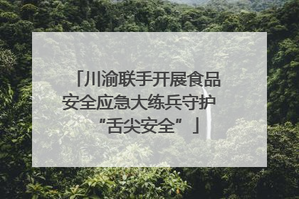 川渝联手开展食品安全应急大练兵守护“舌尖安全”