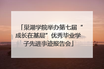 巢湖学院举办第七届“成长在基层”优秀毕业学子先进事迹报告会