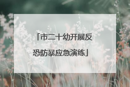 市二十幼开展反恐防暴应急演练