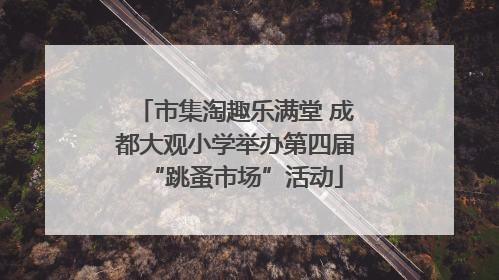 市集淘趣乐满堂 成都大观小学举办第四届“跳蚤市场”活动