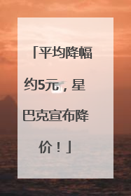 平均降幅约5元，星巴克宣布降价！