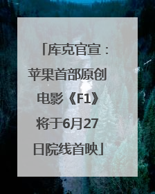 库克官宣：苹果首部原创电影《F1》将于6月27日院线首映