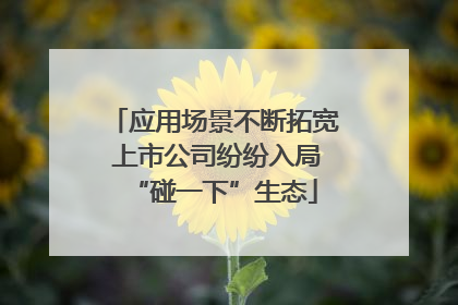 应用场景不断拓宽 上市公司纷纷入局“碰一下”生态