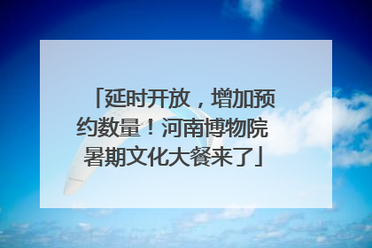 延时开放，增加预约数量！河南博物院暑期文化大餐来了