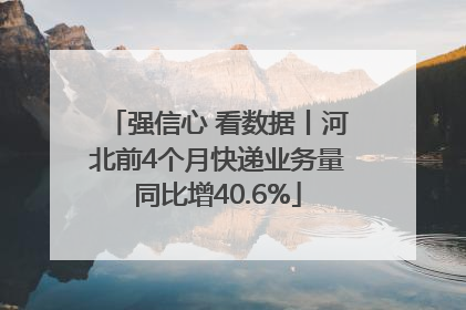 强信心 看数据丨河北前4个月快递业务量同比增40.6%