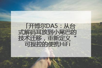 开博尔DA5：从台式解码耳放到小尾巴的技术迁移，重新定义“可操控的便携HiFi解码耳放”