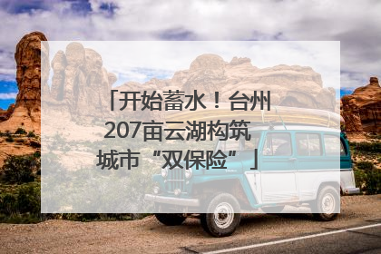 开始蓄水！台州207亩云湖构筑城市“双保险”