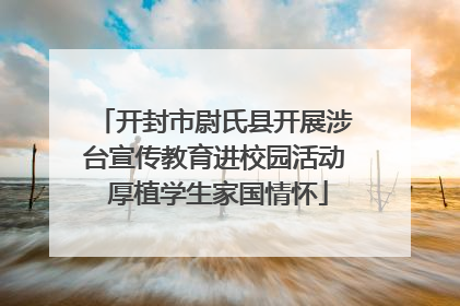 开封市尉氏县开展涉台宣传教育进校园活动 厚植学生家国情怀