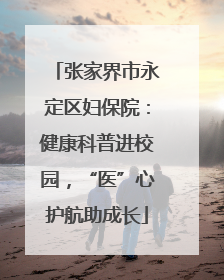 张家界市永定区妇保院：健康科普进校园，“医”心护航助成长