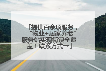 提供百余项服务，“物业+居家养老”服务站实现街镇全覆盖！联系方式→