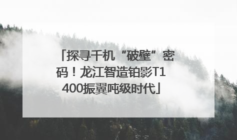 探寻千机“破壁”密码！龙江智造铂影T1400振翼吨级时代