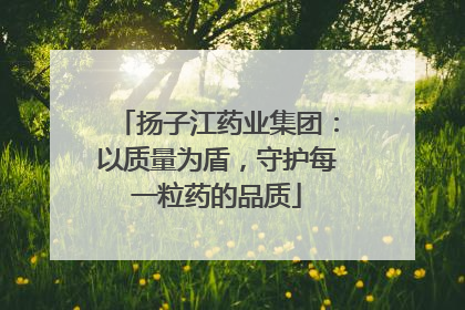 扬子江药业集团：以质量为盾，守护每一粒药的品质