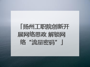 扬州工职院创新开展网络思政 解锁网络“流量密码”